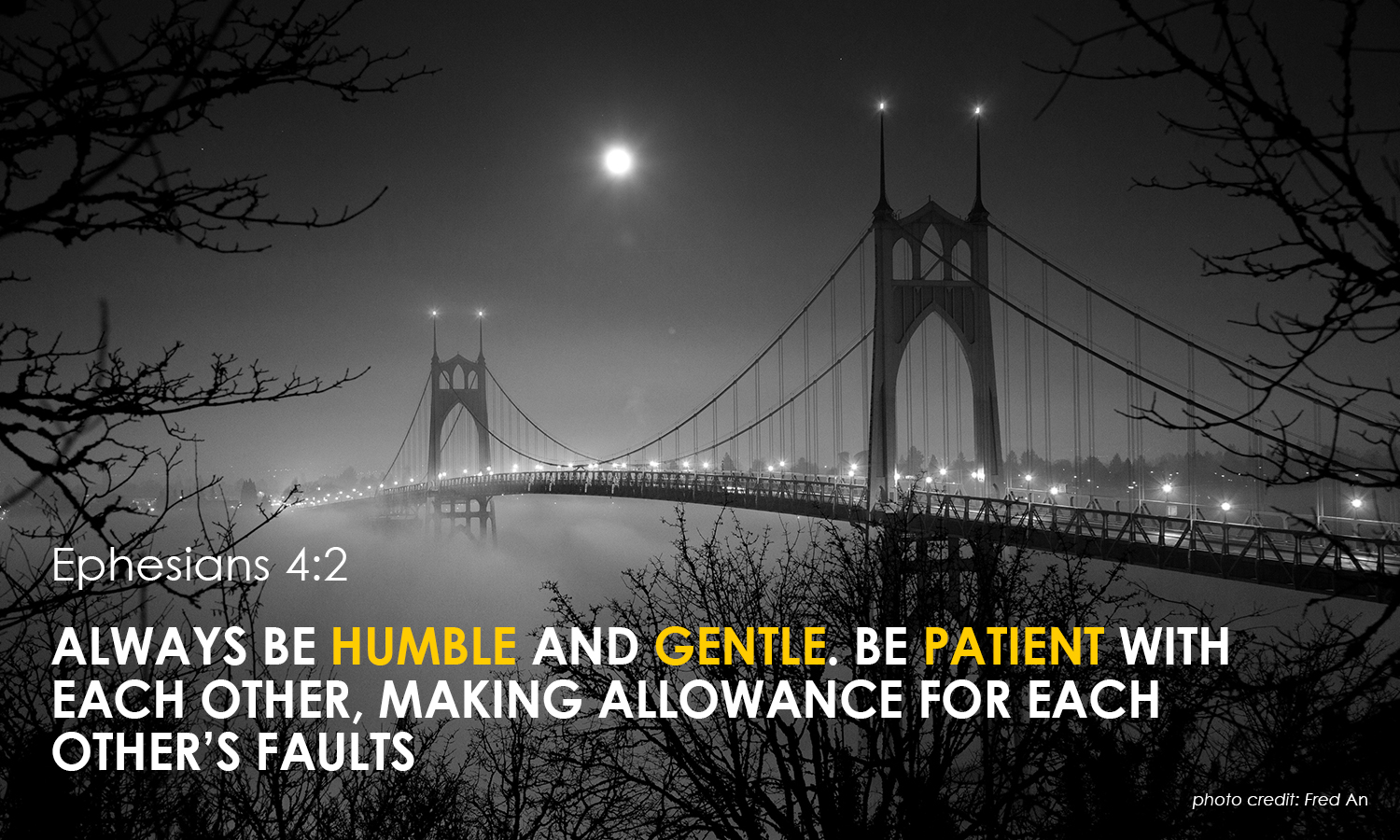 Ephesians 4:2 Always be humble and gentle. Be patient with each other, making allowance for each other’s faults