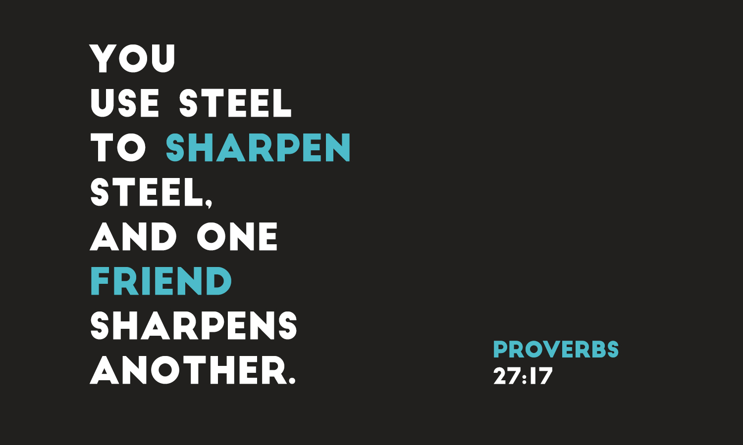 Proverbs 27:17 You use steel to sharpen steel, and one friend sharpens another.